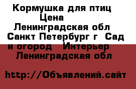 Кормушка для птиц › Цена ­ 450 - Ленинградская обл., Санкт-Петербург г. Сад и огород » Интерьер   . Ленинградская обл.